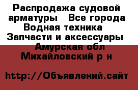 Распродажа судовой арматуры - Все города Водная техника » Запчасти и аксессуары   . Амурская обл.,Михайловский р-н